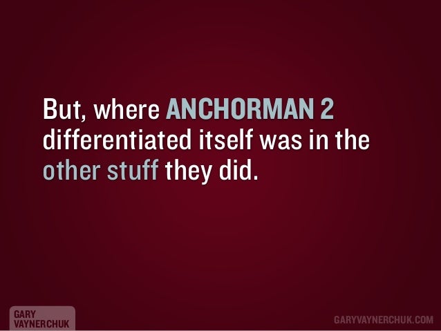 But, where ANCHORMAN 2
differentiated itself was in the
other stuff they did.

GARY
VAYNERCHUK

GARYVAYNERCHUK.COM

 
