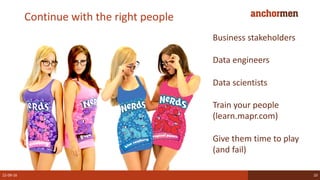 Continue with the right people
22-09-16 10
Business stakeholders
Data engineers
Data scientists
Train your people
(learn.mapr.com)
Give them time to play
(and fail)