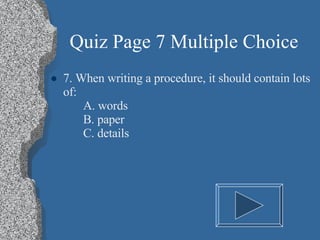 Quiz Page 7 Multiple Choice 7. When writing a procedure, it should contain lots of: A. words B. paper C. details 