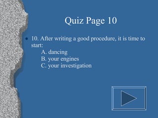 Quiz Page 10 10. After writing a good procedure, it is time to start: A. dancing B. your engines C. your investigation 