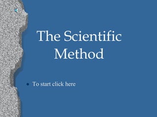 The Scientific Method <ul><li>To start click here </li></ul>