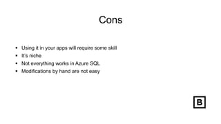 Cons
 Using it in your apps will require some skill
 It’s niche
 Not everything works in Azure SQL
 Modifications by hand are not easy
 