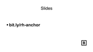 Slides
 bit.ly/rh-anchor
 