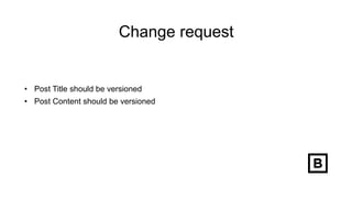 Change request
• Post Title should be versioned
• Post Content should be versioned
 