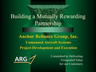 Building a Mutually Rewarding Partnership Anchor Reliance Group, Inc. Unmanned Aircraft Systems Project Development and Execution Committed to Delivering Unequaled Value for our Customers 