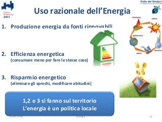 Uso razionale dell’Energia
1. Produzione energia da fonti rinnovabili
2. Efficienza energetica
(consumare meno per fare le...