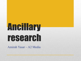 Ancillary
research
Amirah Yasar – A2 Media
 