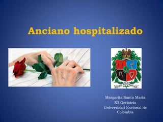Anciano hospitalizado




              Margarita Santa María
                  R3 Geriatría
             Universidad Nacional de
                    Colombia
 