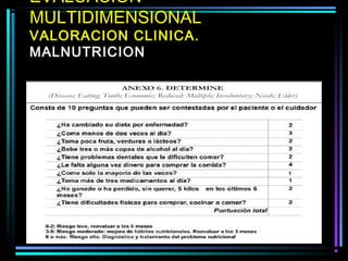 EVALUACION
MULTIDIMENSIONAL
VALORACION CLINICA.
MALNUTRICION
 