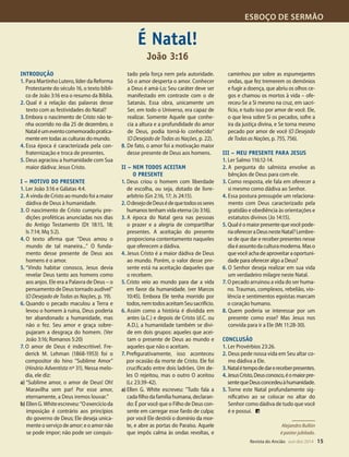 Designer
Editor
C.Qualidade
Depto.Arte
31066-RevistadoAncião4o
Trim2014
VANDIR
ESBOÇO DE SERMÃO
Revista do Ancião out-dez 2014 15
INTRODUÇÃO
1. Para Martinho Lutero, líder da Reforma
Protestante do século 16, o texto bíbli-
co de João 3:16 era o resumo da Bíblia.
2. Qual é a relação das palavras desse
texto com as festividades do Natal?
3. Embora o nascimento de Cristo não te-
nha ocorrido no dia 25 de dezembro, o
Nataléumeventocomemoradopratica-
mente em todas as culturas do mundo.
4. Essa época é caracterizada pela con-
fraternização e troca de presentes.
5. Deus agraciou a humanidade com Sua
maior dádiva: Jesus Cristo.
I – MOTIVO DO PRESENTE
1. Ler João 3:16 e Gálatas 4:4.
2. A vinda de Cristo ao mundo foi a maior
dádiva de Deus à humanidade.
3. O nascimento de Cristo cumpriu pre-
dições proféticas anunciadas nos dias
do Antigo Testamento (Dt 18:15, 18;
Is 7:14; Mq 5:2).
4. O texto afirma que “Deus amou o
mundo de tal maneira...” O funda-
mento desse presente de Deus aos
homens é o amor.
5. “Vindo habitar conosco, Jesus devia
revelar Deus tanto aos homens como
aos anjos. Ele era a Palavra de Deus – o
pensamento de Deus tornado audível”
(O Desejado de Todas as Nações, p. 19).
6. Quando o pecado maculou a Terra e
levou o homem à ruína, Deus poderia
ter abandonado a humanidade, mas
não o fez. Seu amor e graça sobre-
pujaram a desgraça do homem. (Ver
João 3:16; Romanos 5:20)
7. O amor de Deus é indescritível. Fre-
derick M. Lehman (1868-1953) foi o
compositor do hino “Sublime Amor”
(Hinário Adventista nº 31). Nessa melo-
dia, ele diz:
a) “Sublime amor, o amor de Deus! Oh!
Maravilha sem par! Por esse amor,
eternamente, a Deus iremos louvar.”
b) EllenG.Whiteescreveu:“Oexercícioda
imposição é contrário aos princípios
do governo de Deus; Ele deseja unica-
mente o serviço de amor; e o amor não
se pode impor; não pode ser conquis-
tado pela força nem pela autoridade.
Só o amor desperta o amor. Conhecer
a Deus é amá-Lo; Seu caráter deve ser
manifestado em contraste com o de
Satanás. Essa obra, unicamente um
Ser, em todo o Universo, era capaz de
realizar. Somente Aquele que conhe-
cia a altura e a profundidade do amor
de Deus, podia torná-lo conhecido”
(O Desejado de Todas as Nações, p. 22).
8. De fato, o amor foi a motivação maior
desse presente de Deus aos homens.
II – NEM TODOS ACEITAM
O PRESENTE
1. Deus criou o homem com liberdade
de escolha, ou seja, dotado de livre-
arbítrio (Gn 2:16, 17; Js 24:15).
2. OdesejodeDeusédequetodososseres
humanos tenham vida eterna (Jo 3:16).
3. A época do Natal gera nas pessoas
o prazer e a alegria de compartilhar
presentes. A aceitação do presente
proporciona contentamento naqueles
que oferecem a dádiva.
4. Jesus Cristo é a maior dádiva de Deus
ao mundo. Porém, o valor desse pre-
sente está na aceitação daqueles que
o recebem.
5. Cristo veio ao mundo para dar a vida
em favor da humanidade. (ver Marcos
10:45). Embora Ele tenha morrido por
todos,nemtodosaceitamSeusacrifício.
6. Assim como a história é dividida em
antes (a.C.) e depois de Cristo (d.C. ou
A.D.), a humanidade também se divi-
de em dois grupos: aqueles que acei-
tam o presente de Deus ao mundo e
aqueles que não o aceitam.
7. Prefigurativamente, isso aconteceu
por ocasião da morte de Cristo. Ele foi
crucificado entre dois ladrões. Um de-
les O rejeitou, mas o outro O aceitou
(Lc 23:39-42).
a) Ellen G. White escreveu: “Tudo fala a
cadafilhodafamíliahumana,declaran-
do: É por você que o Filho de Deus con-
sente em carregar esse fardo de culpa;
por você Ele destrói o domínio da mor-
te, e abre as portas do Paraíso. Aquele
que impôs calma às ondas revoltas, e
caminhou por sobre as espumejantes
ondas, que fez tremerem os demônios
e fugir a doença, que abriu os olhos ce-
gos e chamou os mortos à vida – ofe-
receu-Se a Si mesmo na cruz, em sacri-
fício, e tudo isso por amor de você. Ele,
o que leva sobre Si os pecados, sofre a
ira da justiça divina, e Se torna mesmo
pecado por amor de você (O Desejado
de Todas as Nações, p. 755, 756).
III – MEU PRESENTE PARA JESUS
1. Ler Salmo 116:12-14.
2. A pergunta do salmista envolve as
bênçãos de Deus para com ele.
3. Como resposta, ele fala em oferecer a
si mesmo como dádiva ao Senhor.
4. Essa postura pressupõe um relaciona-
mento com Deus caracterizado pela
gratidão e obediência às orientações e
estatutos divinos (Jo 14:15).
5. Qualéomaiorpresentequevocêpode-
riaofereceraDeusnesteNatal?Lembre-
se de que dar e receber presentes nesse
diaéassuntodaculturamoderna.Maso
quevocêachadeaproveitaraoportuni-
dade para oferecer algo a Deus?
6. O Senhor deseja realizar em sua vida
um verdadeiro milagre neste Natal.
7. O pecado arruinou a vida do ser huma-
no. Traumas, complexos, rebelião, vio-
lência e sentimentos egoístas marcam
o coração humano.
8. Quem poderia se interessar por um
presente como esse? Mas Jesus nos
convida para ir a Ele (Mt 11:28-30).
CONCLUSÃO
1. Ler Provérbios 23:26.
2. Deus pede nossa vida em Seu altar co-
mo dádiva a Ele.
3.Natalétempodedarereceberpresentes.
4.JesusCristo,Deusconosco,éomaiorpre-
sentequeDeusconcedeuàhumanidade.
5. Torne este Natal profundamente sig-
nificativo ao se colocar no altar do
Senhor como dádiva de tudo que você
é e possui.
Alejandro Bullón
é pastor jubilado.
É Natal!
João 3:16
loads do livro
iais (Twitter e
s de seguido-
0 mil por mês.
140 emissoras
cançando um
hõesdepesso-
Através da TV
ês e espanhol,
m um público
de pessoas, o
tantes de nos-
Novo Tempo
TV a cabo e
Oi, alcançan-
entes no país
de lares. Por
mil pessoas re-
tudo bíblico e,
m respondidas
os bíblicos.
sionantes e os
to da missão
Novo Tempo
onária para a
s chegam aos
atismo e com
mento bíblico.
ôssemos uma
viássemos um
e toda a Divi-
udar a manter
os uníssemos
para assumir
vo Tempo nas
a? Não somos
eja, mas uma
ara o cumpri-
alcançamos
. De forma
impossível.
e resplande-
e(ERecebereis
Esse é nosso
amos cumpri-
grados como
31066_Anciao_4T14.indd 15 26/08/14 14:25
 