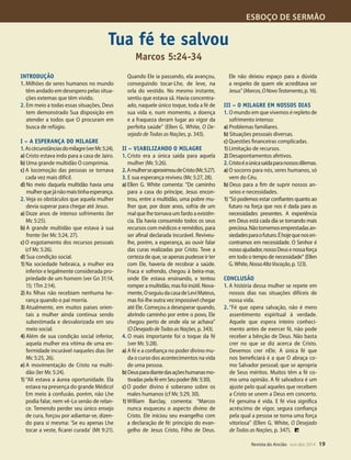 Designer
Editor
C.Qualidade
Depto.Arte
31066-RevistadoAncião4o
Trim2014
VANDIR
ESBOÇO DE SERMÃO
Revista do Ancião out-dez 2014 19
e torna parte
do maná? Ler
pretaram Suas
mo Cristo en-
oão 6:53-55.
hite sobre is-
ber o sangue
omo Salvador
perdoa nos-
stamos com-
o Seu amor,
sorvendo-O,
ornar partici-
. O que a co-
risto deve ser
o de Todas as
o aos discípu-
o 6:63.
l das palavras
mas o poder
em produzir
1Pe 1:23-25).
o que Cristo
pão nosso de
6:11).
or, conforme
evidente que
anto o pão es-
todos os dias,
vigor.
a dia do ali-
tá na Palavra
manter uma
ue é a Palavra
menta da Pala-
na graça e no
Senhor e Sal-
3:18).
ar esse poder
por isso de-
diário da Pala-
e ao seu lado
éu!
Tua fé te salvou
Marcos 5:24-34
Introdução
1. Milhões de seres humanos no mundo
têm andado em desespero pelas situa-
ções extemas que têm vivido.
2. Em meio a todas essas situações, Deus
tem demonstrado Sua disposição em
atender a todos que O procuram em
busca de refúgio.
I – A esperança do milagre
1.Ascircunstânciasdomilagre(verMc5:24).
a) Cristo estava indo para a casa de Jairo.
b) Uma grande multidão O comprimia.
c) A locomoção das pessoas se tornava
cada vez mais difícil.
d) No meio daquela multidão havia uma
mulherquejánãomaistinhaesperança.
2. Veja os obstáculos que aquela mulher
devia superar para chegar até Jesus.
a) Doze anos de intenso sofrimento (ler
Mc 5:25).
b) A grande multidão que estava à sua
frente (ler Mc 5:24, 27).
c) O esgotamento dos recursos pessoais
(cf Mc 5:26).
d) Sua condição social.
1) Na sociedade hebraica, a mulher era
inferior e legalmente considerada pro-
priedade de um homem (ver Gn 31:14,
15; 1Tm 2:14).
2) As filhas não recebiam nenhuma he-
rança quando o pai morria.
3) Atualmente, em muitos países orien-
tais a mulher ainda continua sendo
subestimada e desvalorizada em seu
meio social.
4) Além de sua condição social inferior,
aquela mulher era vítima de uma en-
fermidade incurável naqueles dias (ler
Mc 5:25, 26).
e) A movimentação de Cristo na multi-
dão (ler Mc 5:24).
1) “Ali estava a áurea oportunidade. Ela
estava na presença do grande Médico!
Em meio à confusão, porém, não Lhe
podia falar, nem vê-Lo senão de relan-
ce. Temendo perder seu único ensejo
de cura, forçou por adiantar-se, dizen-
do para si mesma: ‘Se eu apenas Lhe
tocar a veste, ficarei curada’ (Mt 9:21).
Quando Ele ia passando, ela avançou,
conseguindo tocar-Lhe, de leve, na
orla do vestido. No mesmo instante,
sentiu que estava sã. Havia concentra-
ado, naquele único toque, toda a fé de
sua vida e, num momento, a doença
e a fraqueza deram lugar ao vigor da
perfeita saúde” (Ellen G. White, O De-
sejado de Todas as Nações, p. 343).
II – Viabilizando o milagre
1. Cristo era a única saída para aquela
mulher (Mc 5:26).
2.AmulherseaproximoudeCristo(Mc5:27).
3. E sua esperança reviveu (Mc 5:27, 28).
a) Ellen G. White comenta: “De caminho
para a casa do príncipe, Jesus encon-
trou, entre a multidão, uma pobre mu-
lher que, por doze anos, sofria de um
mal que lhe tornava um fardo a existên-
cia. Ela havia consumido todos os seus
recursos com médicos e remédios, para
ser afinal declarada incurável. Reviveu-
lhe, porém, a esperança, ao ouvir falar
das curas realizadas por Cristo. Teve a
certeza de que, se apenas pudesse ir ter
com Ele, haveria de recobrar a saúde.
Fraca e sofrendo, chegou à beira-mar,
onde Ele estava ensinando, e tentou
romper a multidão, mas foi inútil. Nova-
mente,OseguiudacasadeLeviMateus,
mas foi-lhe outra vez impossível chegar
até Ele. Começou a desesperar quando,
abrindo caminho por entre o povo, Ele
chegou perto de onde ela se achava”
(ODesejadodeTodasasNações, p. 343).
4. O mais importante foi o toque da fé
(ver Mc 5:28).
a) A fé e a confiança no poder divino mu-
da o curso dos acontecimentos na vida
de uma pessoa.
b)Deusparadiantedasaçõeshumanasmo-
tivadaspelaféemSeupoder(Mc5:30).
c) O poder divino é soberano sobre os
males humanos (cf Mc 5:29, 30).
1) William Barclay, comenta: “Marcos
nunca esqueceu o aspecto divino de
Cristo. Ele iniciou seu evangelho com
a declaração de fé: princípio do evan-
gelho de Jesus Cristo, Filho de Deus.
Ele não deixou espaço para a dúvida
a respeito de quem ele acreditava ser
Jesus”(Marcos,ONovoTestamento,p.16).
III – O milagre em nossos dias
1. O mundo em que vivemos é repleto de
sofrimento intenso:
a) Problemas familiares.
b) Situações pessoais diversas.
c) Questões financeiras complicadas.
1) Limitação de recursos.
2) Desapontamentos afetivos.
2.Cristoéaúnicasaídaparanossosdilemas.
a) O socorro para nós, seres humanos, só
vem do Céu.
b) Deus para a fim de suprir nossos an-
seios e necessidades.
1)“Só podemos estar confiantes quanto ao
futuro na força que nos é dada para as
necessidades presentes. A experiência
em Deus está cada dia se tornando mais
preciosa.Nãotomemosemprestadasan-
siedadesparaofuturo.Éhojequenosen-
contramos em necessidade. O Senhor é
nossoajudador,nossoDeusenossaforça
em todo o tempo de necessidade” (Ellen
G.White,NossaAltaVocação,p.123).
Conclusão
1. A história dessa mulher se repete em
nossos dias nas situações difíceis de
nossa vida.
2. “Fé que opera salvação, não é mero
assentimento espiritual à verdade.
Aquele que espera inteiro conheci-
mento antes de exercer fé, não pode
receber a bênção de Deus. Não basta
crer no que se diz acerca de Cristo.
Devemos crer nEle. A única fé que
nos beneficiará é a que O abraça co-
mo Salvador pessoal; que se apropria
de Seus méritos. Muitos têm a fé co-
mo uma opinião. A fé salvadora é um
ajuste pelo qual aqueles que recebem
a Cristo se unem a Deus em concerto.
Fé genuína é vida. E fé viva significa
acréscimo de vigor, segura confiança
pela qual a pessoa se torna uma força
vitoriosa” (Ellen G. White, O Desejado
de Todas as Nações, p. 347).
31066_Anciao_4T14.indd 19 27/08/14 16:10
 
