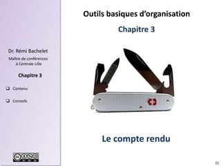 22
Dr. Rémi Bachelet
Maître de conférences
à Centrale Lille
 Contenu
 Conseils
Chapitre 3
Le compte rendu
Outils basiques d’organisation
Chapitre 3
 