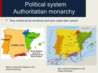 Political system
Authoritatian monarchy
•

They unified all the territories that were under their control.

Before uniting the kingdoms in the
Iberian Peninsula.

After uniting the kingdoms in the
Iberian Peninsula.

 