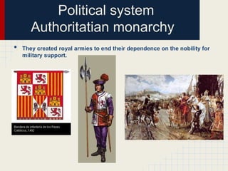 Political system
Authoritatian monarchy
•

They created royal armies to end their dependence on the nobility for
military support.

 