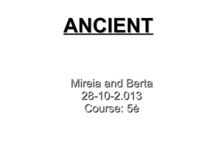 ANCIENT
Mireia and Berta
28-10-2.013
Course: 5è

 