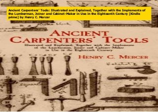 Ancient Carpenters' Tools: Illustrated and Explained, Together with the Implements of
the Lumberman, Joiner and Cabinet-Maker in Use in the Eighteenth Century [Kindle
prime] by Henry C. Mercer
 