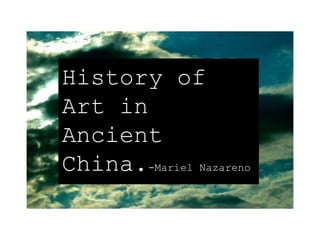 History of Art in Ancient China. -Mariel Nazareno 