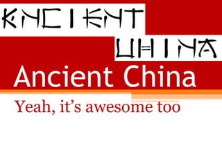 Ancient China Yeah, it’s awesome too 