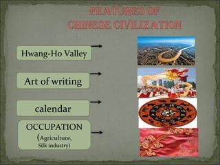 Hwang-Ho Valley
Art of writing
OCCUPATION
(Agriculture,
Silk industry)
calendar
 