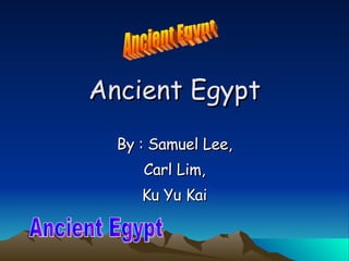 Ancient Egypt By : Samuel Lee, Carl Lim, Ku Yu Kai Ancient Egypt Ancient Egypt 