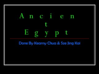 Ancient Egypt Done By Kearny Chua & Sze Jing Kai 