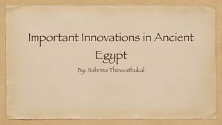 Important Innovations in Ancient
Egypt
By: Sabrina Thiruvathukal
 