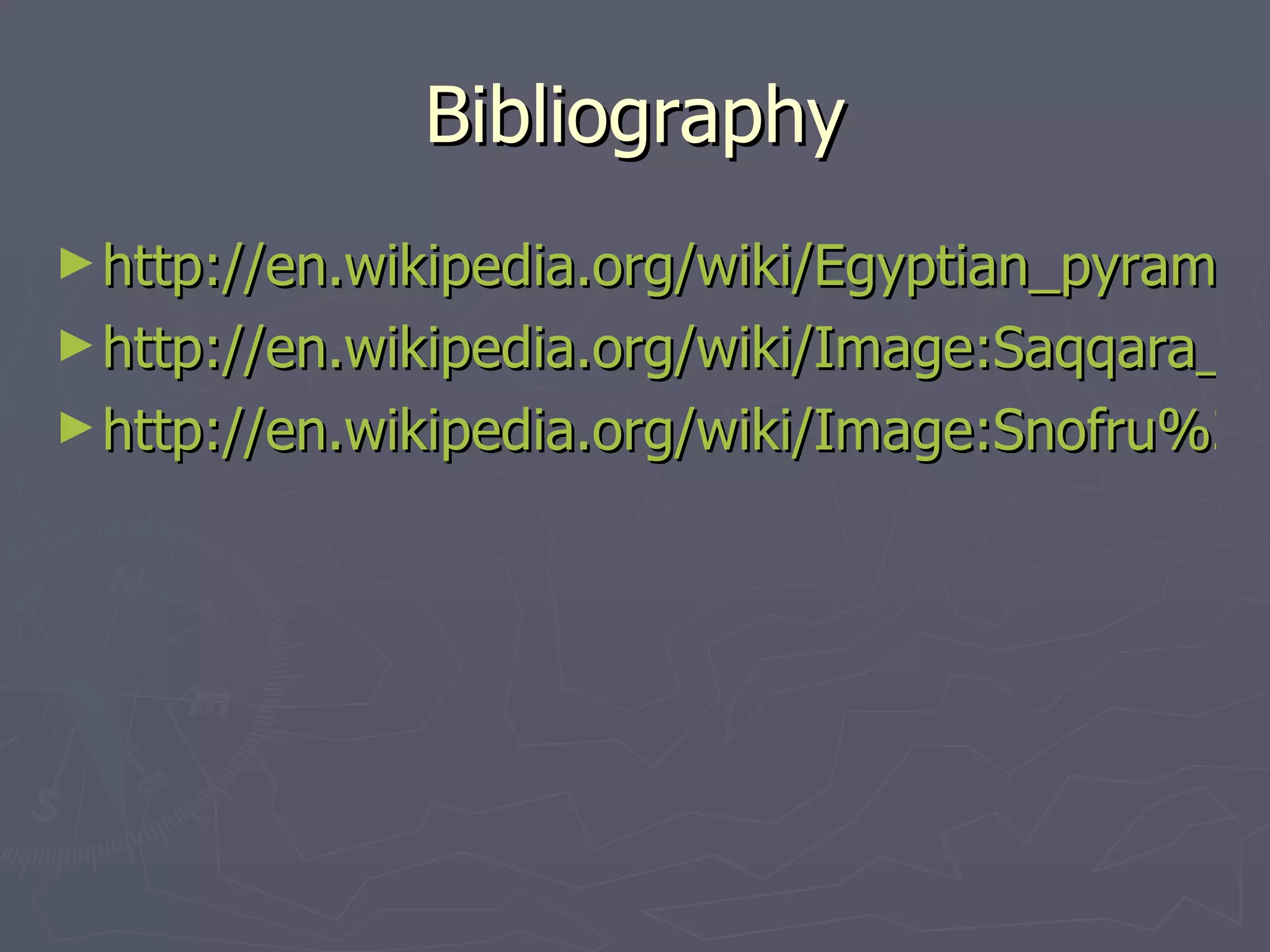 Bibliography http://en.wikipedia.org/wiki/Egyptian_pyramids http://en.wikipedia.org/wiki/Image:Saqqara_stepped_pyramid.jpg http://en.wikipedia.org/wiki/Image:Snofru%27s-Red-Pyramid.jpg 