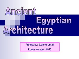 Project by: Ivanne Umali Room Number: 8-73 Egyptian Ancient Architecture 