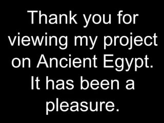 Thank you for viewing my project on Ancient Egypt. It has been a pleasure. 