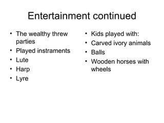 Entertainment continued The wealthy threw parties Played instraments Lute Harp Lyre Kids played with: Carved ivory animals Balls Wooden horses with wheels 