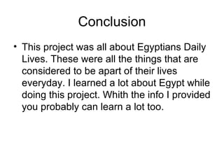 Conclusion This project was all about Egyptians Daily Lives. These were all the things that are considered to be apart of their lives everyday. I learned a lot about Egypt while doing this project. Whith the info I provided you probably can learn a lot too. 