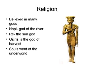 Religion Believed in many gods Hapi- god of the river Re- the sun god Osiris is the god of harvest Souls went ot the underworld 