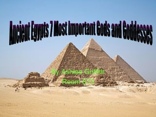 By Ashlee Griffith Room 873 Ancient Egypts 7 Most Important Gods and Goddesses 