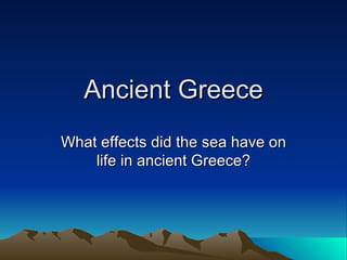 Ancient Greece What effects did the sea have on life in ancient Greece? 