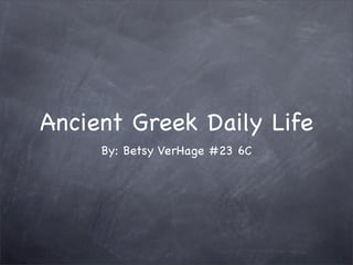 Ancient Greek Daily Life
     By: Betsy VerHage #23 6C
 