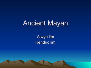 Ancient Mayan Alwyn lim Kendric lim 