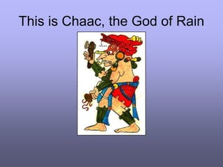 This is Chaac, the God of Rain
 