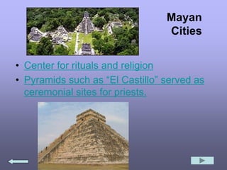 Mayan
Cities
• Center for rituals and religion
• Pyramids such as “El Castillo” served as
ceremonial sites for priests.
 