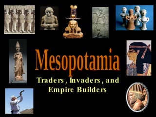 Mesopotamia Traders, Invaders, and Empire Builders 