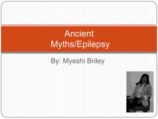 By: Myeshi Briley Ancient Myths/Epilepsy 