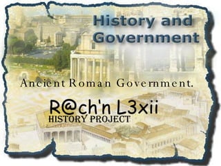 Ancient Roman Government . R@ch‘n L3xii HISTORY PROJECT 