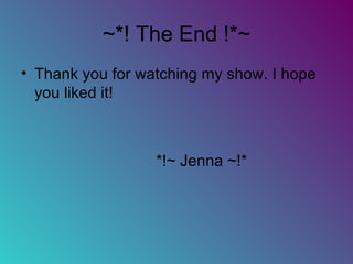 ~*! The End !*~ Thank you for watching my show. I hope you liked it! *!~ Jenna ~!* 