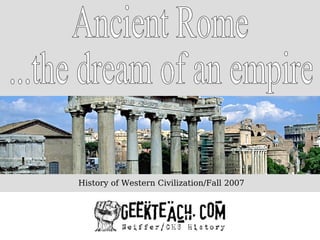Ancient Rome ...the dream of an empire History of Western Civilization/Fall 2007 