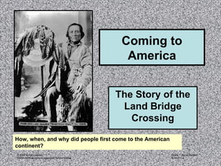 Coming to America The Story of the Land Bridge Crossing How, when, and why did people first come to the American continent? 