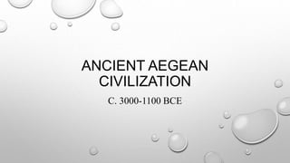 ANCIENT AEGEAN
CIVILIZATION
C. 3000-1100 BCE
 