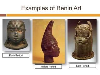 Examples of Benin Art
Early Period
Middle Period Late Period
 