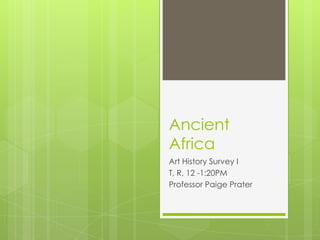 Ancient
Africa
Art History Survey I
T, R, 12 -1:20PM
Professor Paige Prater
 