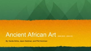 Ancient African Art
By: Kavita Sinha, Jason Seidman, and Phil Hochman

(8000 BCE - 2000 CE)

 