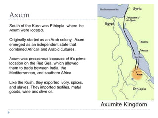 Axum
South of the Kush was Ethiopia, where the
Axum were located.

Originally started as an Arab colony, Axum
emerged as a...