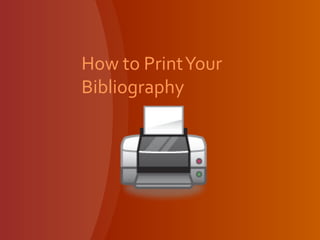 How to PrintYour
Bibliography
 